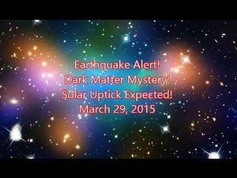 Major Earthquake Warning! Dark Matter Mystery! Solar Uptick Expected! March 29, 2015