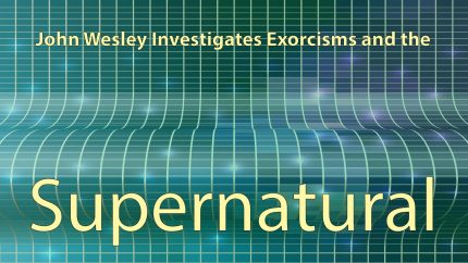 John Wesley Investigates Supernatural Exorcisms